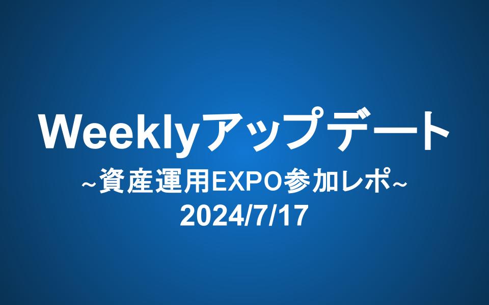 Weeklyアップデート（2024/7/17）：資産運用EXPO参加レポ