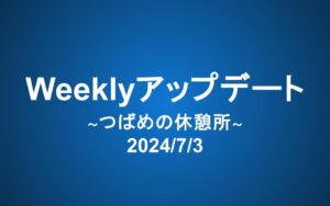 Weeklyアップデート（2024/7/3）：つばめの休憩所