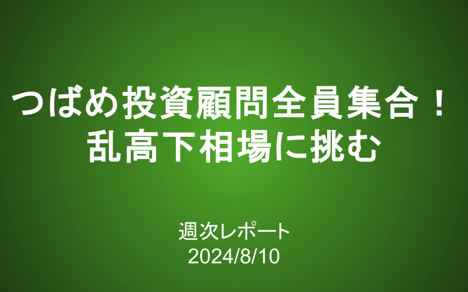 【第388号】週次レポート（2024/8/10）：つばめ投資顧問全員集合！乱高下相場に挑む