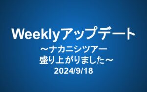 Weeklyアップデート（2024/9/18）：ナカニシツアー 盛り上がりました
