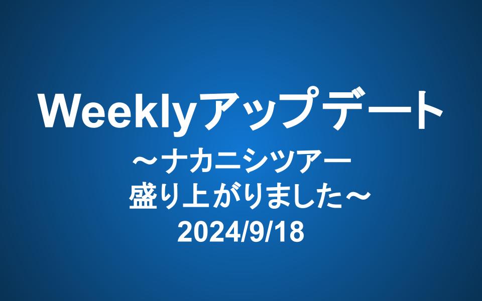 Weeklyアップデート（2024/9/18）：ナカニシツアー 盛り上がりました