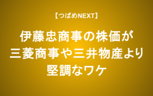 【つばめNEXT】伊藤忠商事の株価が三菱商事や三井物産より堅調なワケ