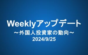 Weeklyアップデート（2024/9/25）：外国人投資家の動向