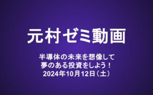 元村ゼミ動画（10/12）：半導体の未来を想像して夢のある投資をしよう！