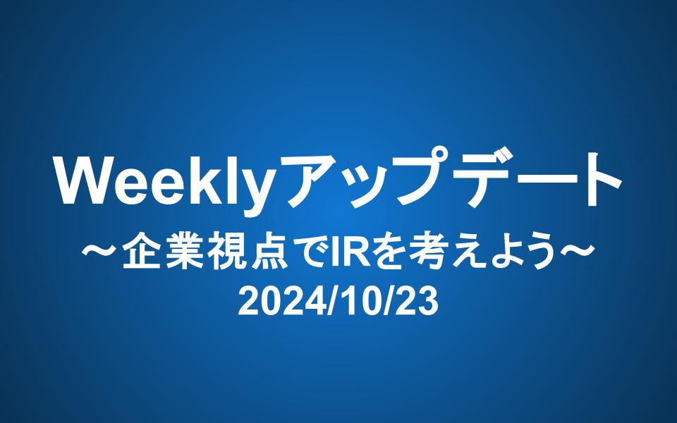 Weeklyアップデート（2024/10/23）：企業視点でIRを考えよう