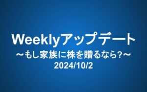 Weeklyアップデート（2024/10/2）：もし家族に株を贈るなら？