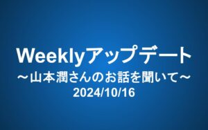 Weeklyアップデート（2024/10/16）：山本潤さんのお話を聞いて