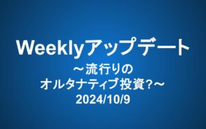 Weeklyアップデート（2024/10/9）：流行りのオルタナティブ投資？