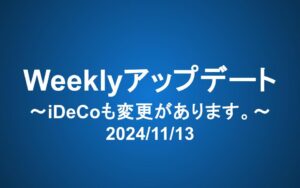 Weeklyアップデート（2024/11/13）：iDeCoも変更があります。