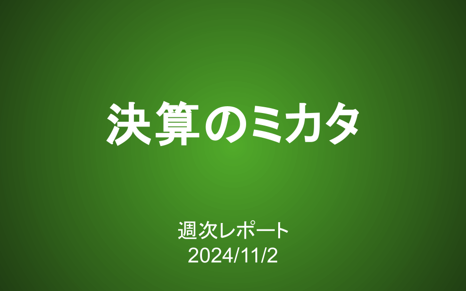 【第394号】週次レポート（2024/11/2）：決算のミカタ