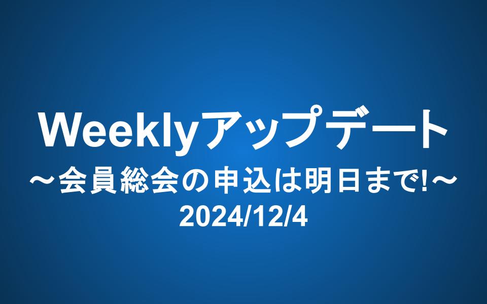 Weeklyアップデート（2024/12/4）：会員総会の申込は明日まで！