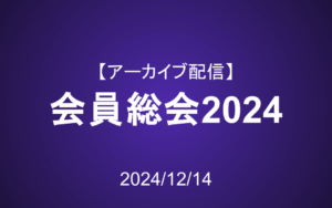 会員総会2024 アーカイブ配信
