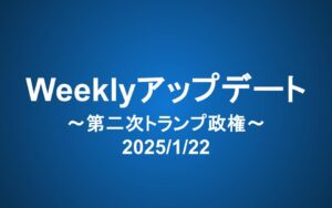 Weeklyアップデート（2025/1/22）：第二次トランプ政権