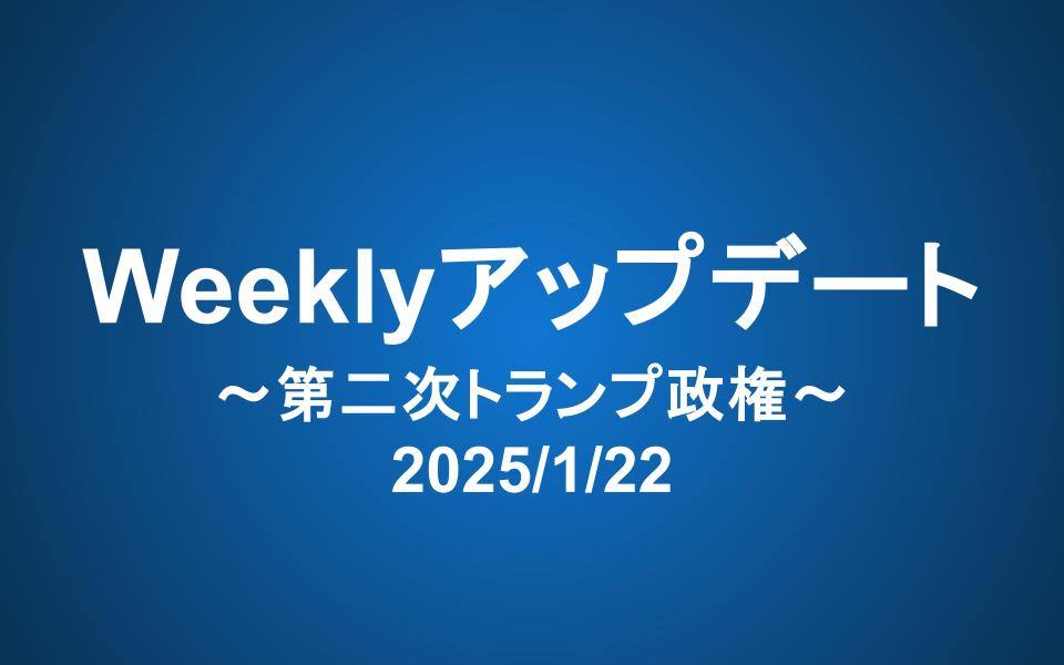 Weeklyアップデート（2025/1/22）：第二次トランプ政権