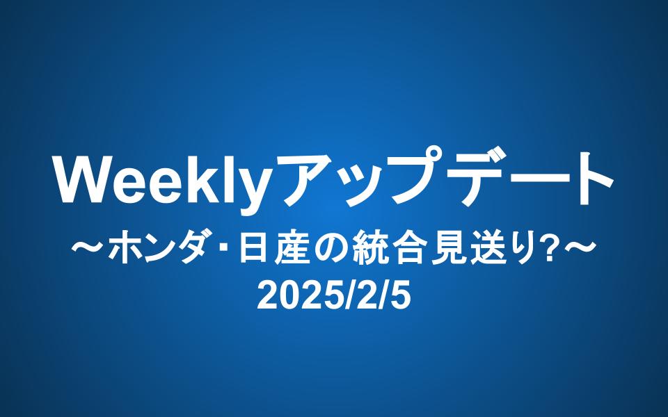 Weeklyアップデート（2025/2/5）：ホンダ・日産の統合見送り?