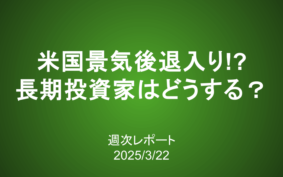 【第403号】週次レポート（2025/3/22）：米国景気後退入り!？長期投資家はどうする？