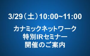 3/29（土）カナミックネットワーク IRセミナー開催のお知らせ