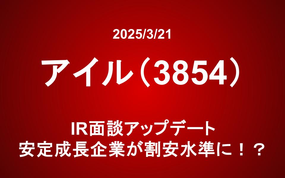 アイル（3854）：IR面談アップデート　安定成長企業が割安水準に！？