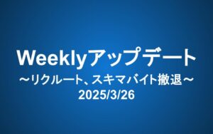 Weeklyアップデート（2025/3/26）：リクルート、スキマバイト撤退