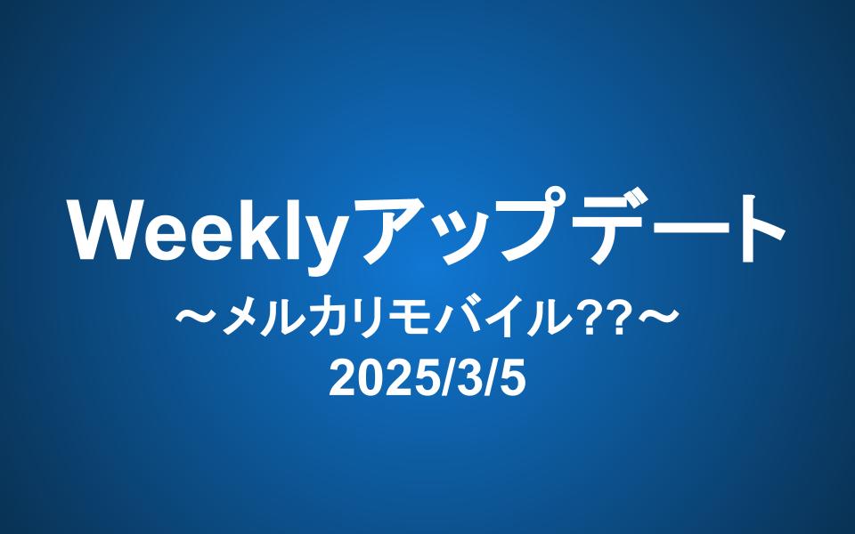 Weeklyアップデート（2025/3/5）：メルカリモバイル??