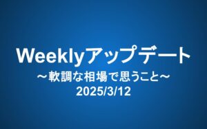 Weeklyアップデート（2025/3/12）：軟調な相場で思うこと
