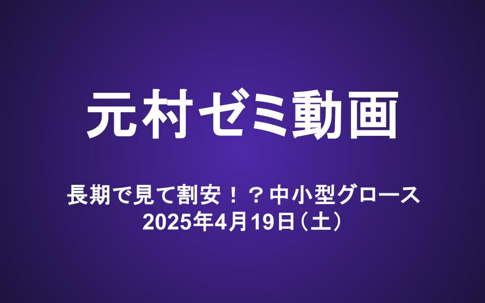 元村ゼミ動画（4/19）：長期で見て割安！？中小型グロース