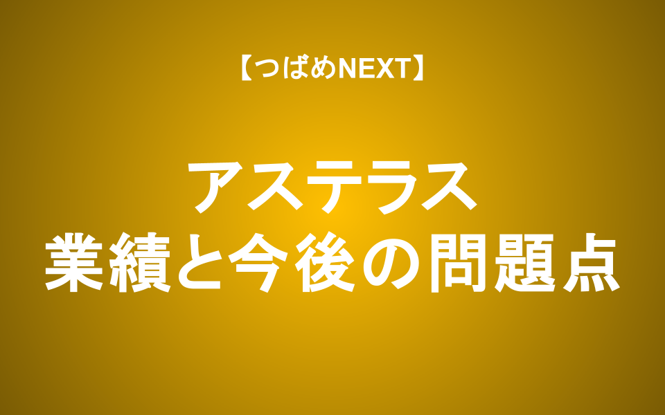 【つばめNEXT】配当利回り5%は罠？アステラスの業績と今後の問題点