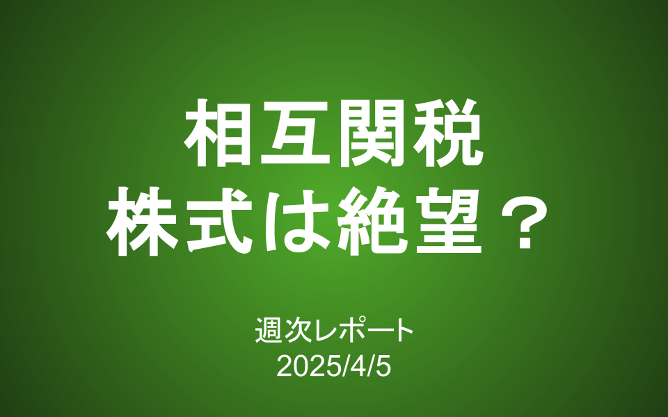 【第404号】週次レポート（2025/4/5）：相互関税で株式市場は絶望？