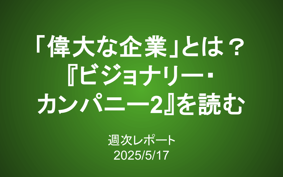 【第406号】週次レポート（2025/5/17）：「偉大な企業」とは何か？『ビジョナリー・カンパニー2』を読む