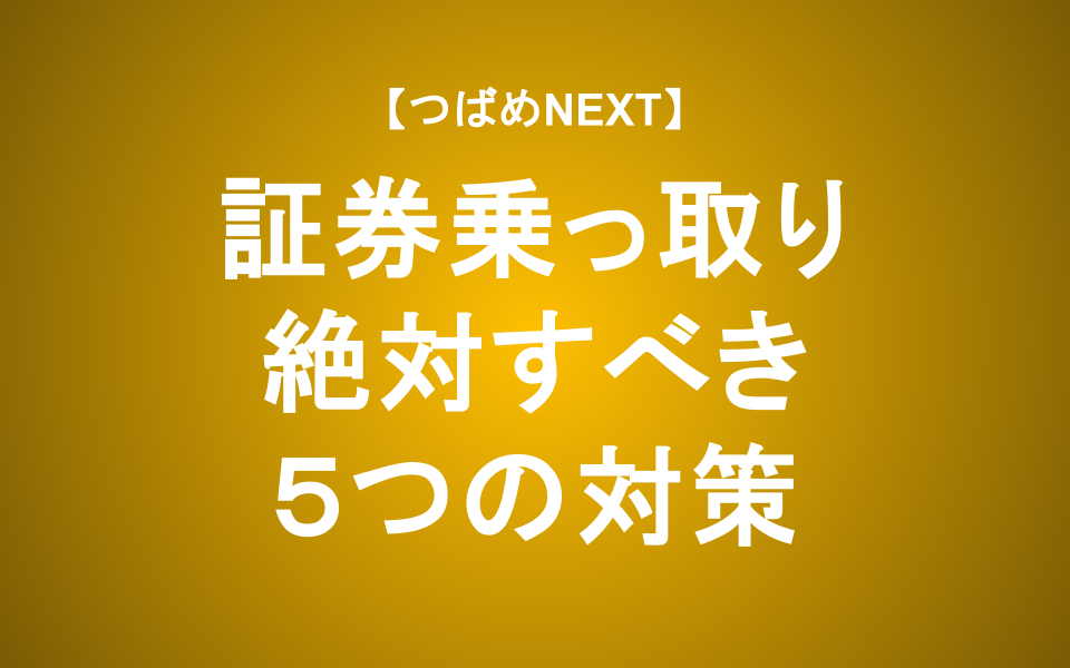【つばめNEXT】あなたは大丈夫？証券口座乗っ取り対策を万全にする方法