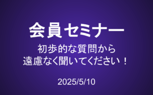 会員セミナー動画（5/10）：初歩的な質問から遠慮なく聞いてください！