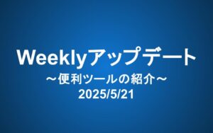 Weeklyアップデート（2025/5/21）：便利ツールの紹介