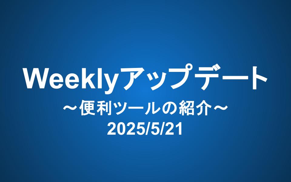 Weeklyアップデート（2025/5/21）：便利ツールの紹介