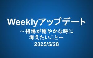 Weeklyアップデート（2025/5/28）：相場が穏やかな時に考えたいこと