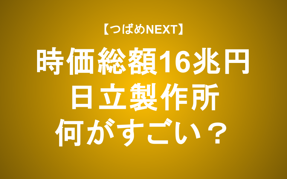 【つばめNEXT】時価総額は国内4位の16兆円！日立製作所の強みとは？