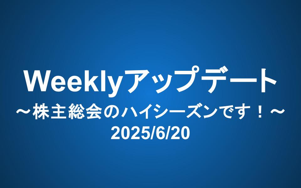 Weeklyアップデート（2025/6/25）：株主総会のハイシーズンです！