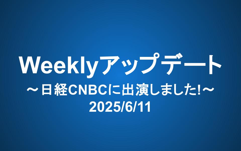 Weeklyアップデート（2025/6/11）：日経CNBCに出演しました！