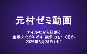 元村ゼミ動画（6/28）：アイル社から紐解く　企業文化がいかに競争力をつくるか 