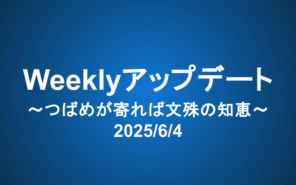 Weeklyアップデート（2025/6/4）：つばめが寄れば文殊の知恵