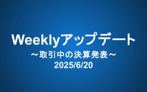 Weeklyアップデート（2025/6/20）：取引時間中の決算発表はどう思う？