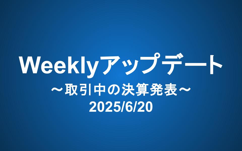 Weeklyアップデート（2025/6/20）：取引時間中の決算発表はどう思う？