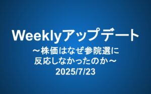 Weeklyアップデート（2025/7/23）：株価はなぜ参院選に反応しなかったのか