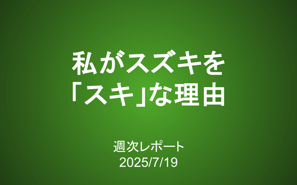【第411号】週次レポート（2025/7/19）：私がスズキを「スキ」な理由
