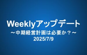 Weeklyアップデート（2025/7/9）：中期経営計画は必要か？