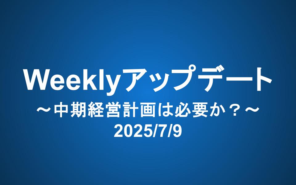 Weeklyアップデート（2025/7/9）：中期経営計画は必要か？