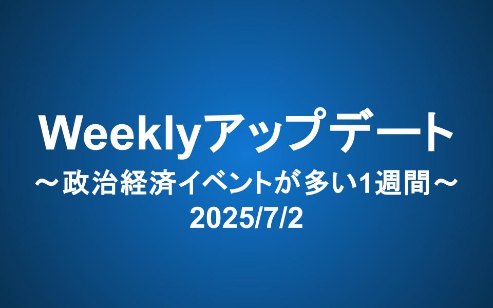 Weeklyアップデート（2025/7/2）：政治経済イベントが多い1週間