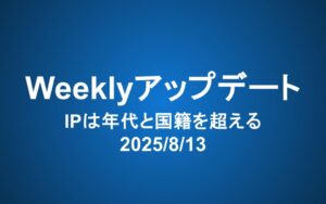 Weeklyアップデート（2025/8/13）：IPは年代と国籍を超える