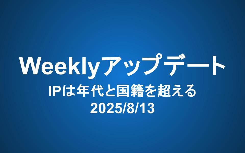 Weeklyアップデート（2025/8/13）：IPは年代と国籍を超える