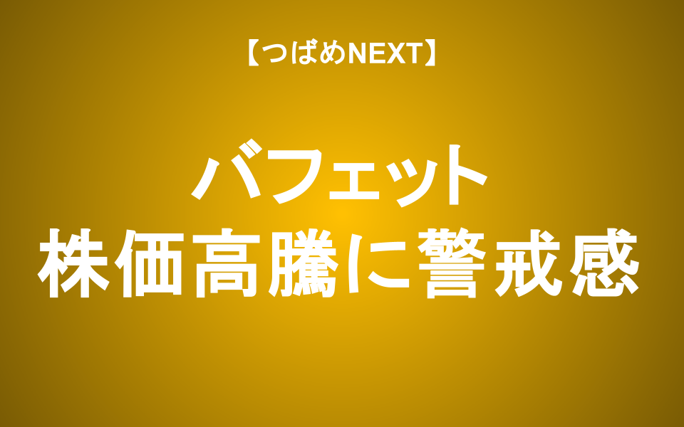【つばめNEXT】今、市場は「高すぎる」のか？バフェットの最新動向と警戒すべきサインを徹底解説