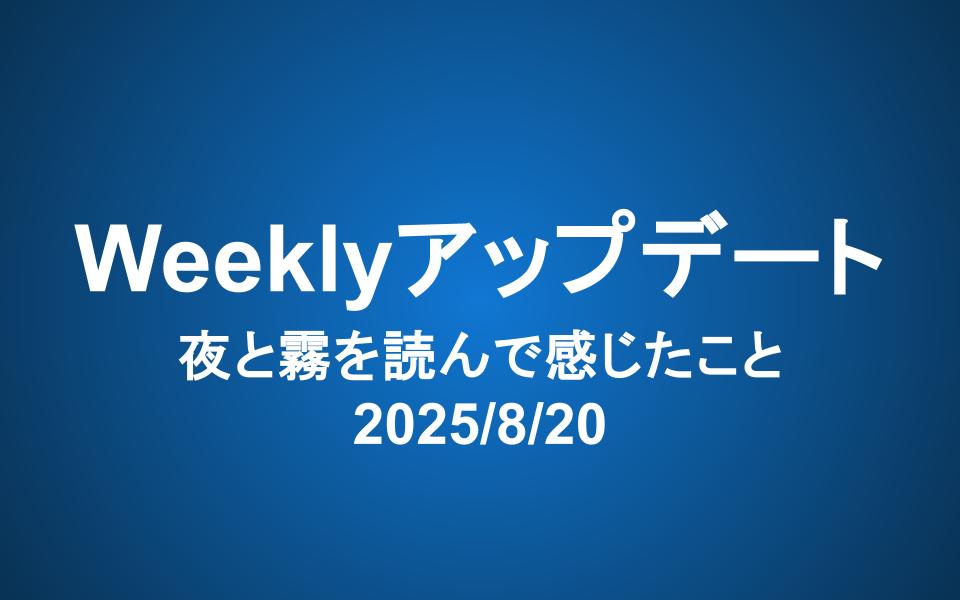 Weeklyアップデート（2025/8/20）：夜と霧を読んで感じたこと